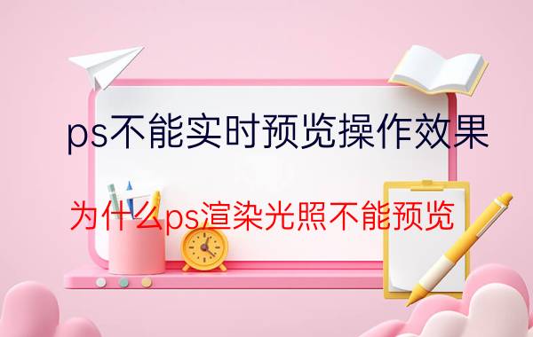 ps不能实时预览操作效果 为什么ps渲染光照不能预览？